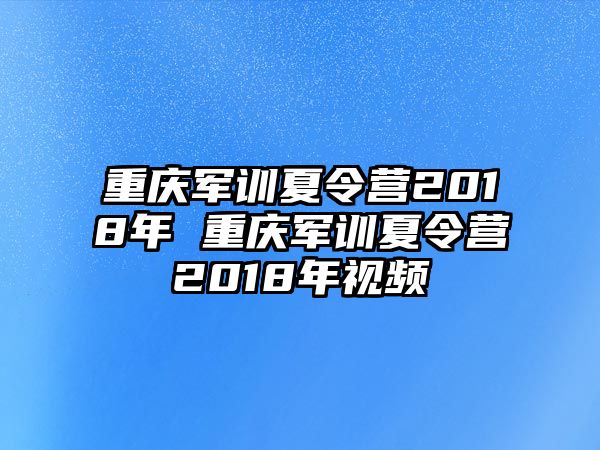 重慶軍訓夏令營2018年 重慶軍訓夏令營2018年視頻