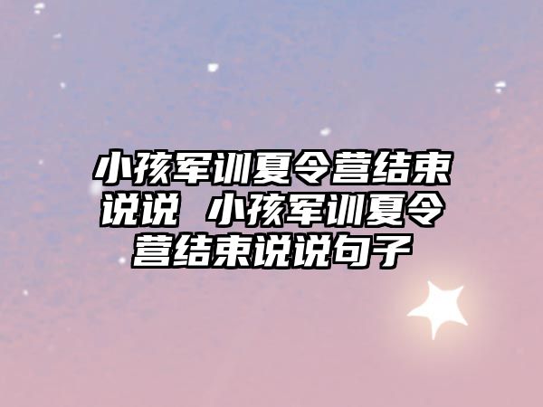 小孩軍訓夏令營結束說說 小孩軍訓夏令營結束說說句子