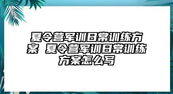 夏令營軍訓日常訓練方案 夏令營軍訓日常訓練方案怎么寫