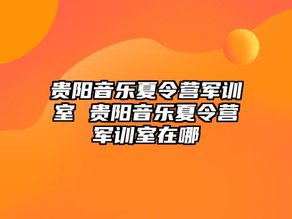 貴陽音樂夏令營軍訓室 貴陽音樂夏令營軍訓室在哪