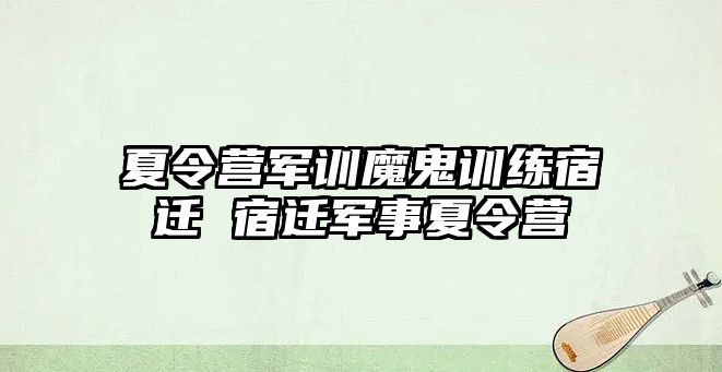 夏令營軍訓魔鬼訓練宿遷 宿遷軍事夏令營