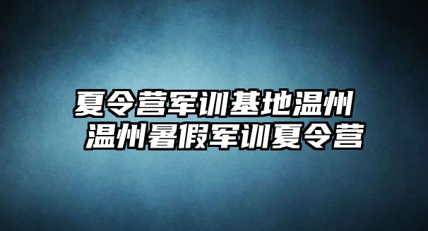 夏令營軍訓(xùn)基地溫州 溫州暑假軍訓(xùn)夏令營
