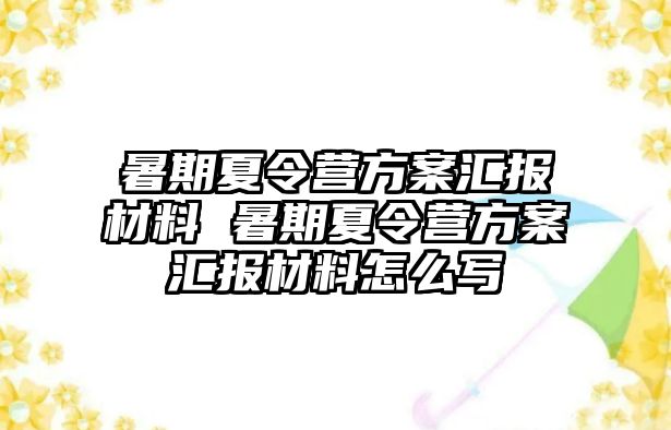 暑期夏令營方案匯報材料 暑期夏令營方案匯報材料怎么寫