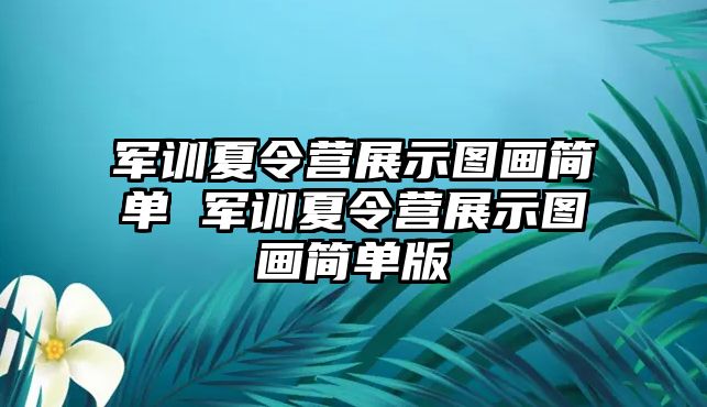軍訓夏令營展示圖畫簡單 軍訓夏令營展示圖畫簡單版