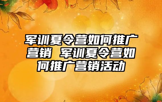 軍訓夏令營如何推廣營銷 軍訓夏令營如何推廣營銷活動