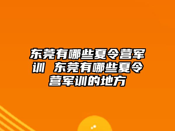 東莞有哪些夏令營(yíng)軍訓(xùn) 東莞有哪些夏令營(yíng)軍訓(xùn)的地方