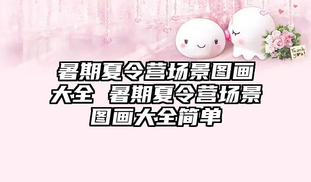 暑期夏令營場景圖畫大全 暑期夏令營場景圖畫大全簡單
