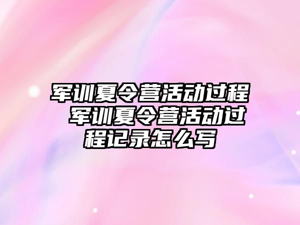 軍訓夏令營活動過程 軍訓夏令營活動過程記錄怎么寫