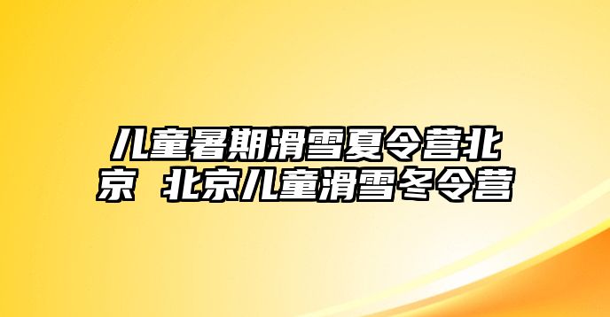 兒童暑期滑雪夏令營北京 北京兒童滑雪冬令營
