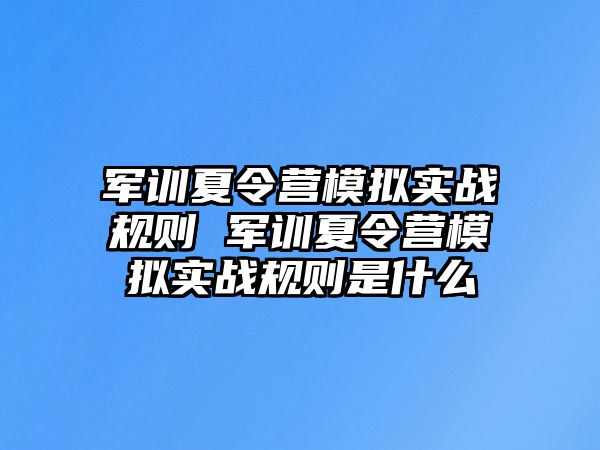 軍訓夏令營模擬實戰規則 軍訓夏令營模擬實戰規則是什么
