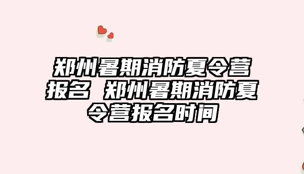 鄭州暑期消防夏令營(yíng)報(bào)名 鄭州暑期消防夏令營(yíng)報(bào)名時(shí)間