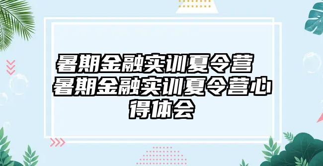 暑期金融實訓夏令營 暑期金融實訓夏令營心得體會