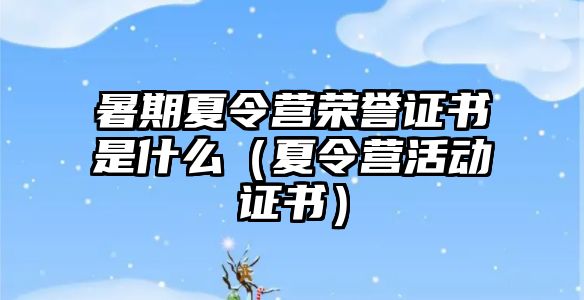 暑期夏令營榮譽證書是什么（夏令營活動證書）