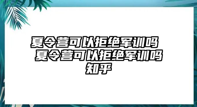 夏令營可以拒絕軍訓嗎 夏令營可以拒絕軍訓嗎知乎