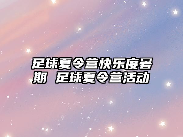 足球夏令營快樂度暑期 足球夏令營活動