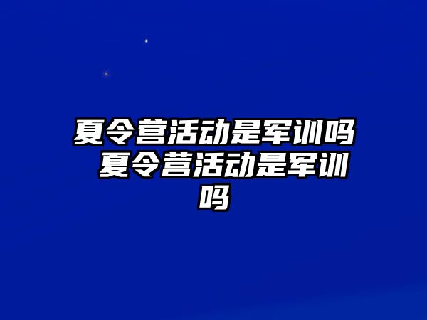夏令營活動是軍訓嗎 夏令營活動是軍訓嗎