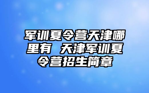 軍訓夏令營天津哪里有 天津軍訓夏令營招生簡章