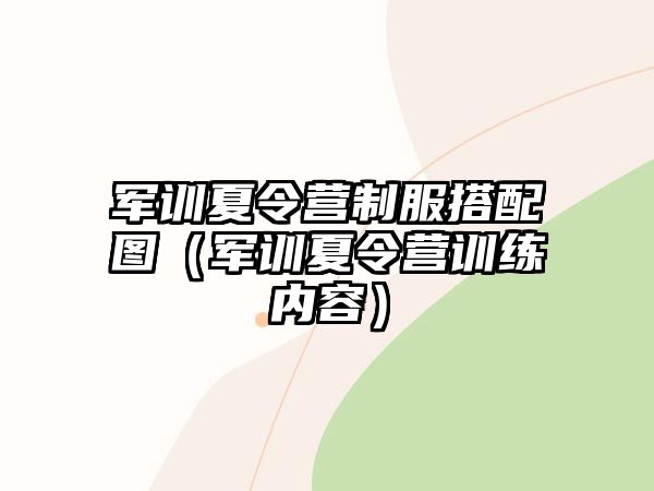 軍訓(xùn)夏令營(yíng)制服搭配圖（軍訓(xùn)夏令營(yíng)訓(xùn)練內(nèi)容）