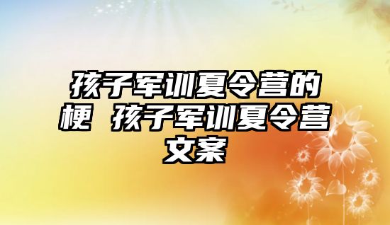 孩子軍訓夏令營的梗 孩子軍訓夏令營文案