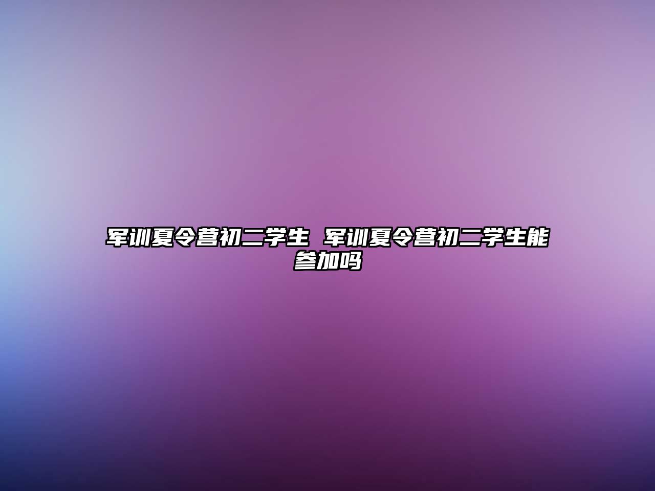 軍訓夏令營初二學生 軍訓夏令營初二學生能參加嗎