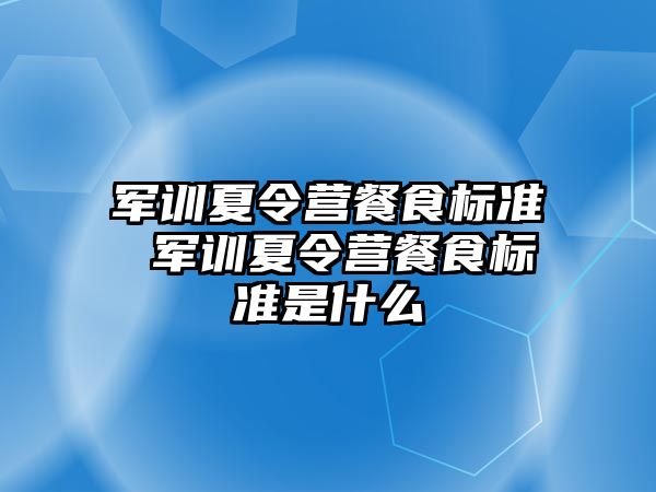 軍訓(xùn)夏令營(yíng)餐食標(biāo)準(zhǔn) 軍訓(xùn)夏令營(yíng)餐食標(biāo)準(zhǔn)是什么