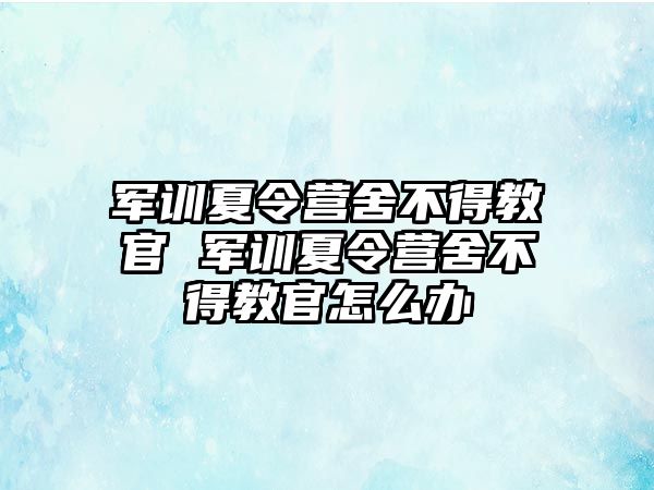 軍訓夏令營舍不得教官 軍訓夏令營舍不得教官怎么辦