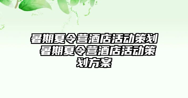 暑期夏令營酒店活動策劃 暑期夏令營酒店活動策劃方案