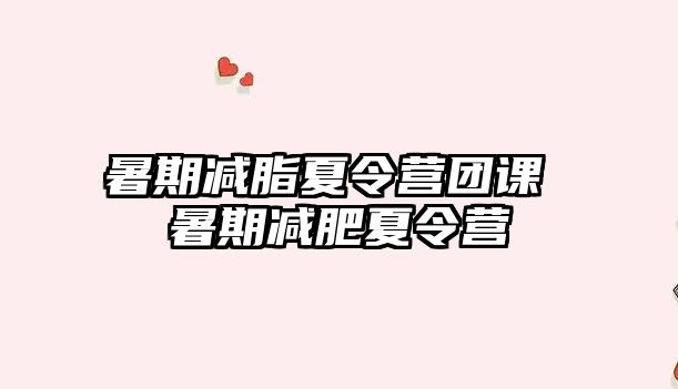 暑期減脂夏令營(yíng)團(tuán)課 暑期減肥夏令營(yíng)