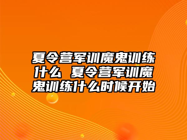 夏令營軍訓魔鬼訓練什么 夏令營軍訓魔鬼訓練什么時候開始