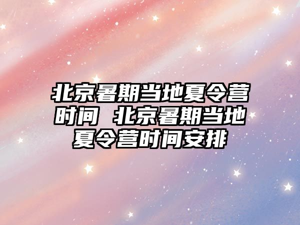 北京暑期當地夏令營時間 北京暑期當地夏令營時間安排