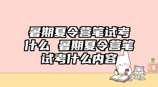 暑期夏令營筆試考什么 暑期夏令營筆試考什么內容