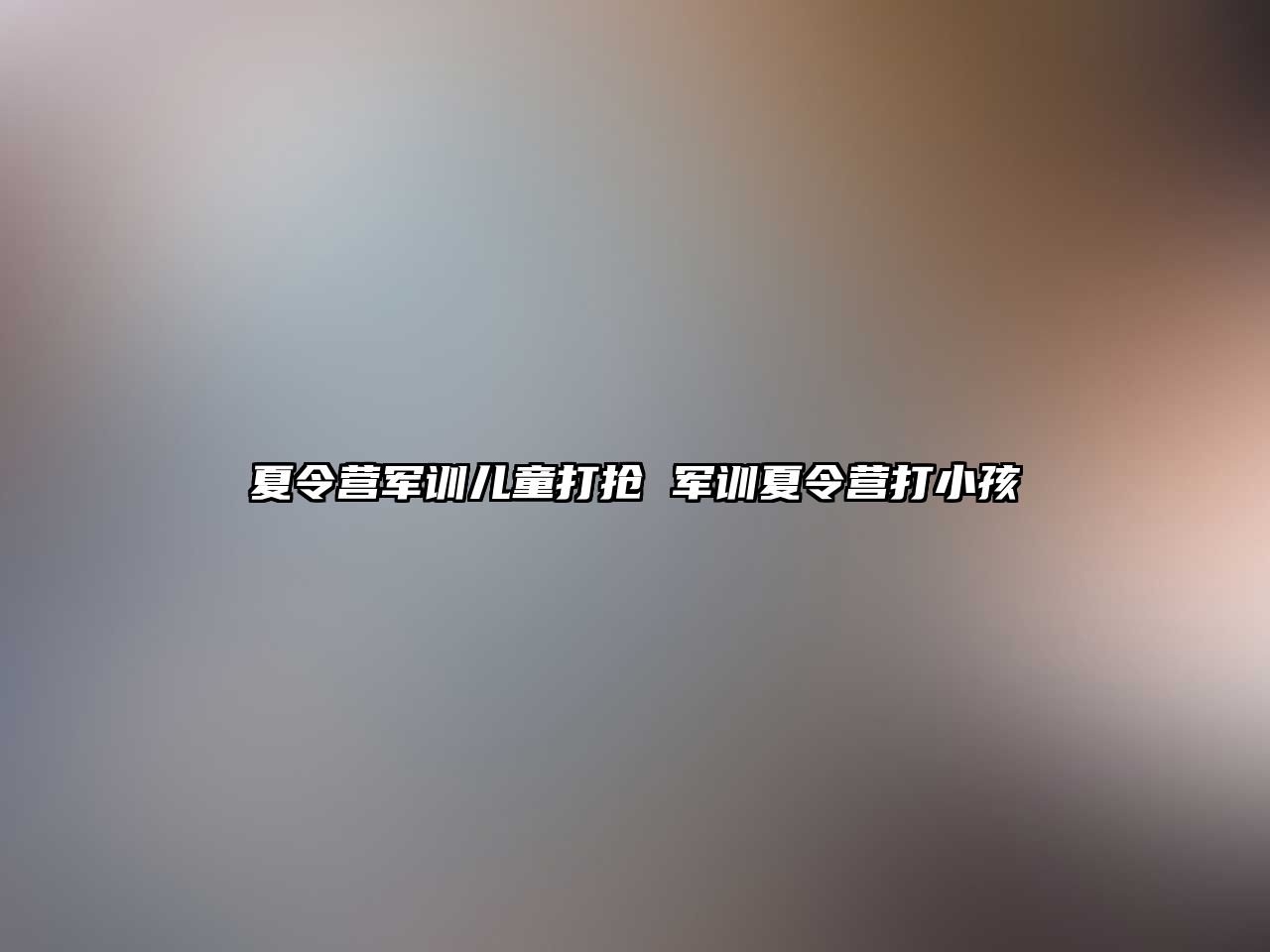 夏令營軍訓兒童打搶 軍訓夏令營打小孩