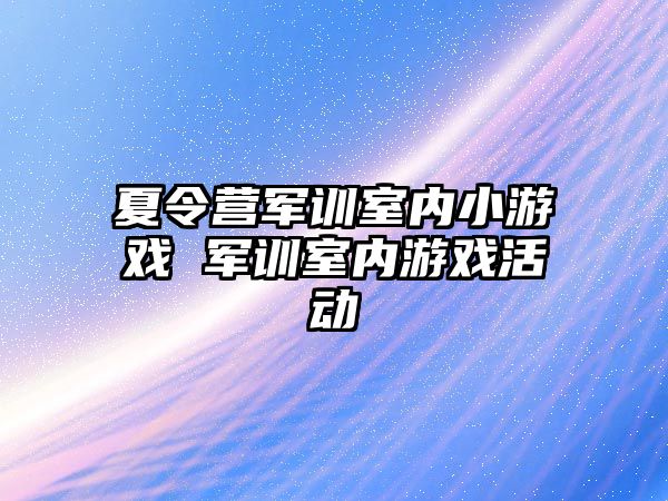 夏令營軍訓室內小游戲 軍訓室內游戲活動