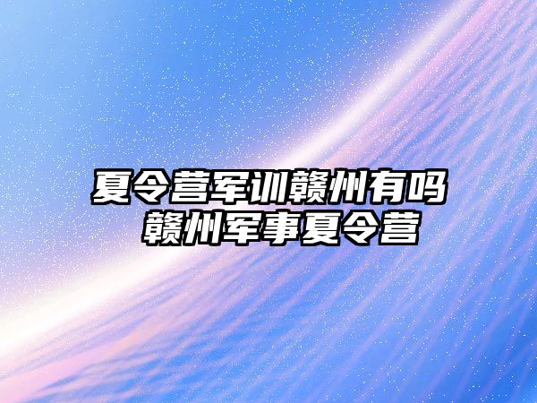 夏令營軍訓贛州有嗎 贛州軍事夏令營