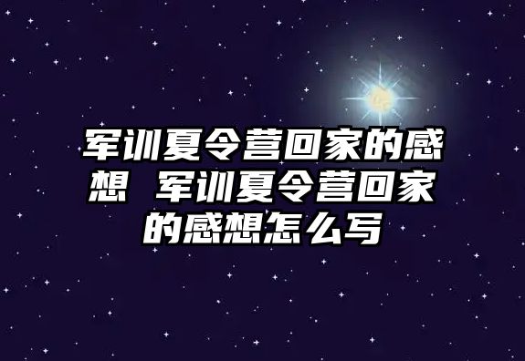 軍訓夏令營回家的感想 軍訓夏令營回家的感想怎么寫