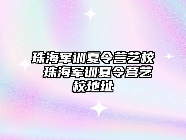 珠海軍訓夏令營藝校 珠海軍訓夏令營藝校地址