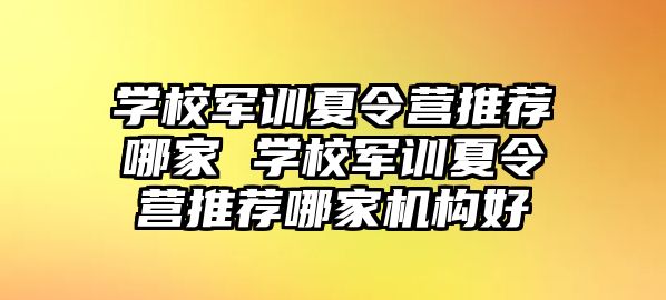 學校軍訓夏令營推薦哪家 學校軍訓夏令營推薦哪家機構好